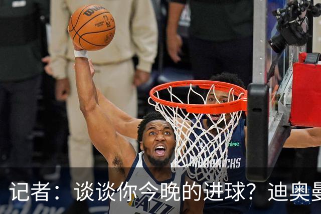 记者：谈谈你今晚的进球？迪奥曼德：啊？我没进球啊…阿玛德进的